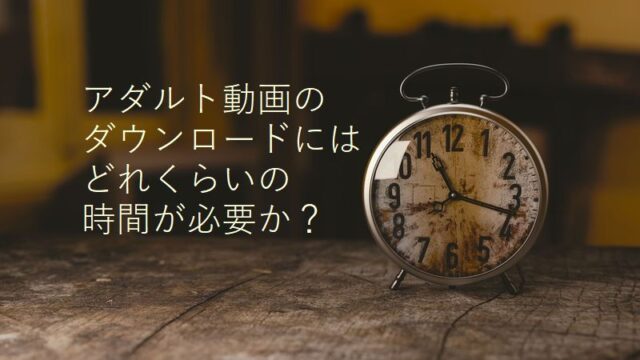 有料サイトでアダルト動画をダウンロードするのにはどのくらいの時間がかかるのか？