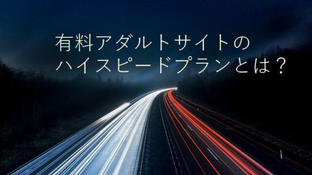 有料アダルトサイトにおけるハイスピードプランとは？