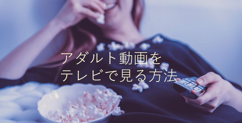 有料アダルトサイトの動画をテレビで見る方法